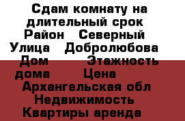 Сдам комнату на длительный срок › Район ­ Северный › Улица ­ Добролюбова › Дом ­ 21 › Этажность дома ­ 5 › Цена ­ 6 500 - Архангельская обл. Недвижимость » Квартиры аренда   